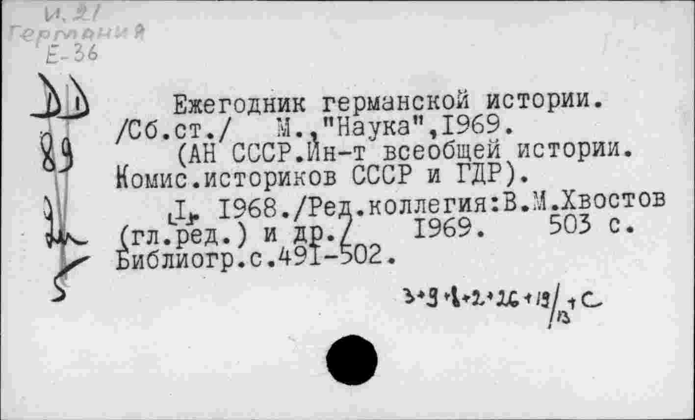 ﻿И, X. I ЕЛЬ
"Наука”,1969.
Ежегодник германской истории.
/Сб.СТ./ ?а.
(АН СССР.Йн-т всеобщей истории.
Комис.историков СССР и ГДР).
1968./Ред.коллегия:В.М.Хвостов .) и др./ 1969.	503 с.
•о. с.491-502.
